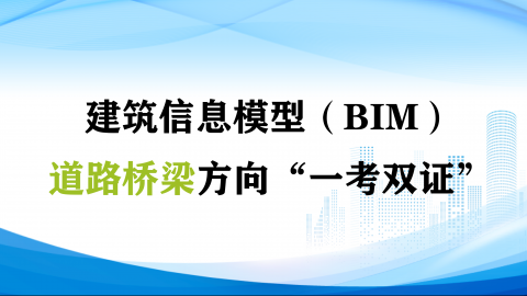 建筑信息模型（BIM）道路桥梁方向“一考双证”